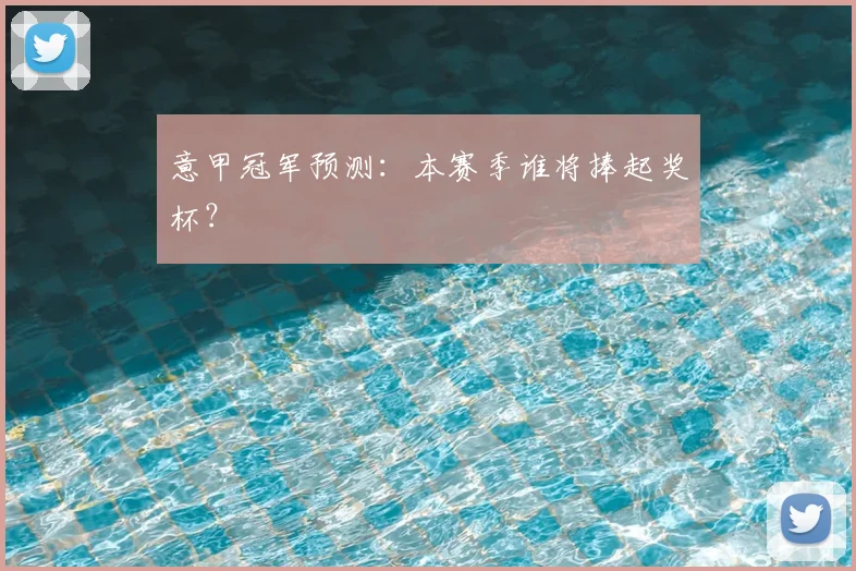 意甲冠军预测：本赛季谁将捧起奖杯？