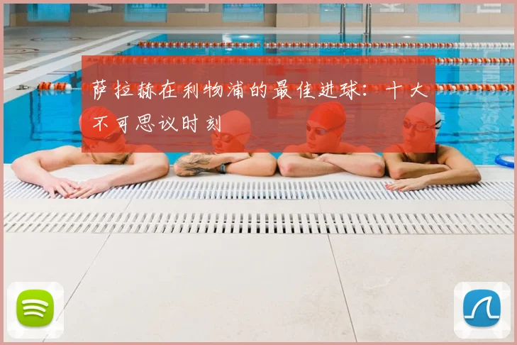 萨拉赫在利物浦的最佳进球：十大不可思议时刻