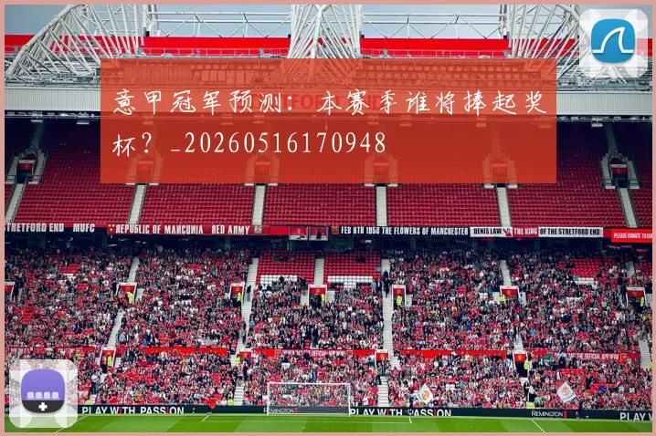 意甲冠军预测：本赛季谁将捧起奖杯？_20260516170948