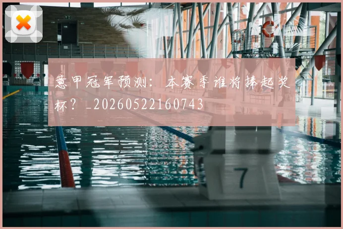 意甲冠军预测:本赛季谁将捧起奖杯?_20260522160743