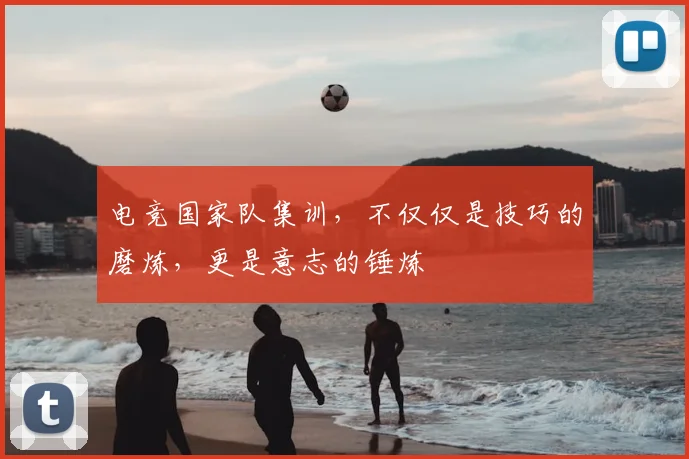 电竞国家队集训，不仅仅是技巧的磨炼，更是意志的锤炼