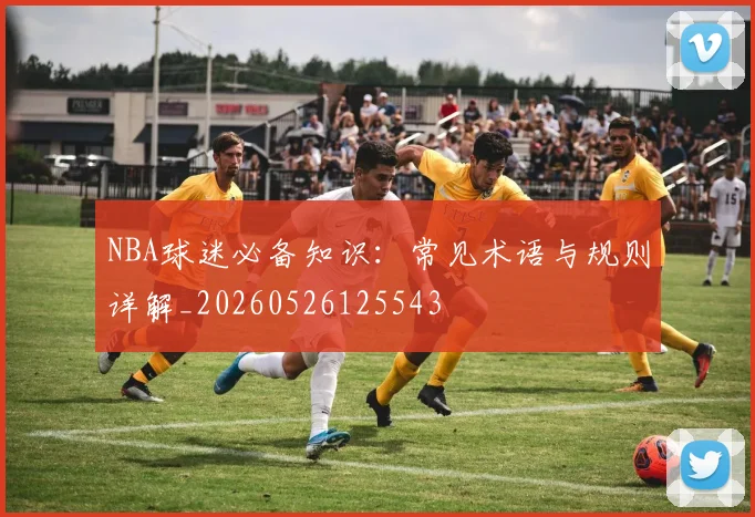 NBA球迷必备知识：常见术语与规则详解_20260526125543