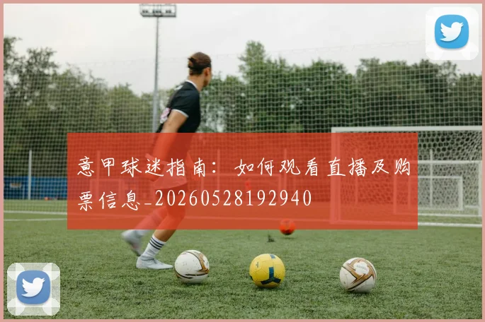 意甲球迷指南：如何观看直播及购票信息_20260528192940