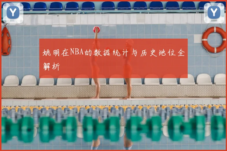 姚明在NBA的数据统计与历史地位全解析