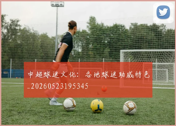 中超球迷文化：各地球迷助威特色_20260523195345