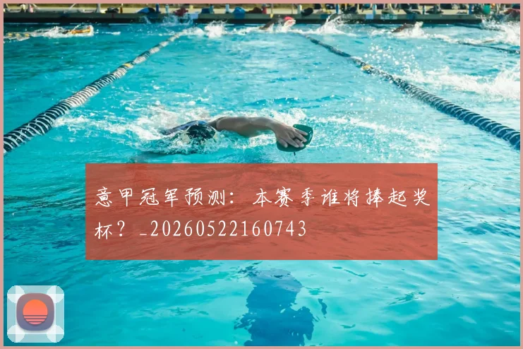 意甲冠军预测：本赛季谁将捧起奖杯？_20260522160743