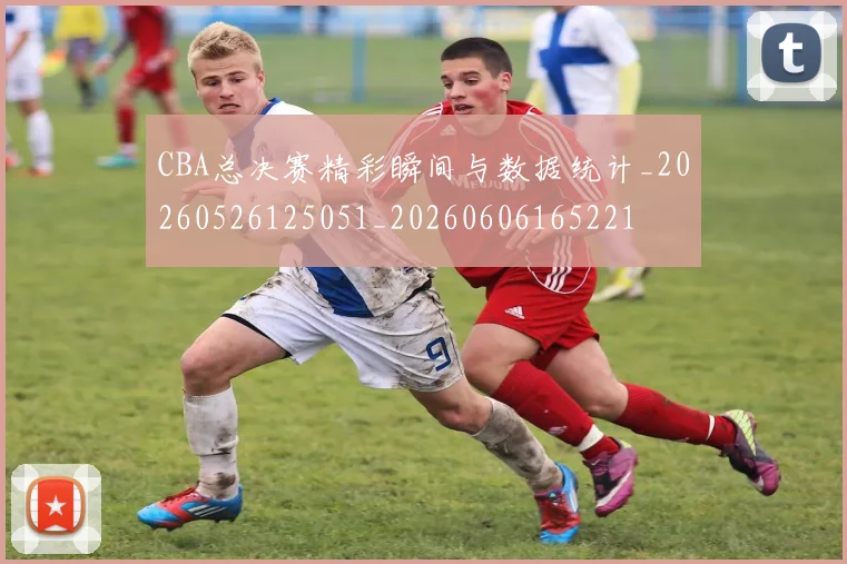 CBA总决赛精彩瞬间与数据统计_20260526125051_20260606165221