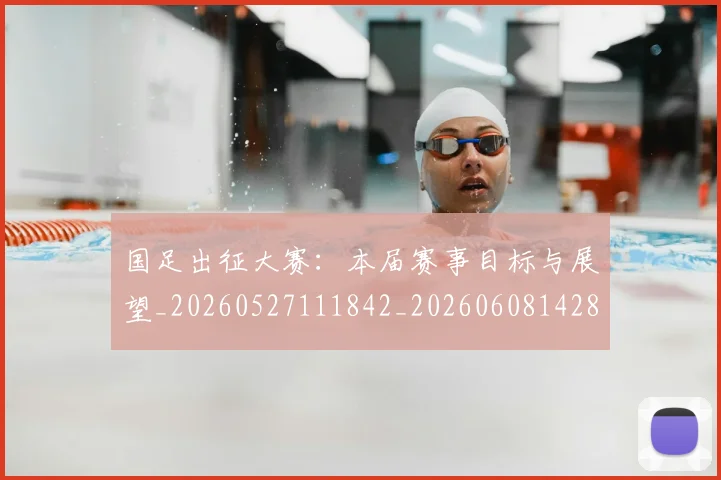 国足出征大赛：本届赛事目标与展望_20260527111842_20260608142840