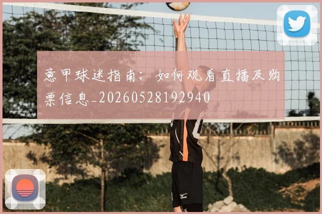 意甲球迷指南:如何观看直播及购票信息_20260528192940
