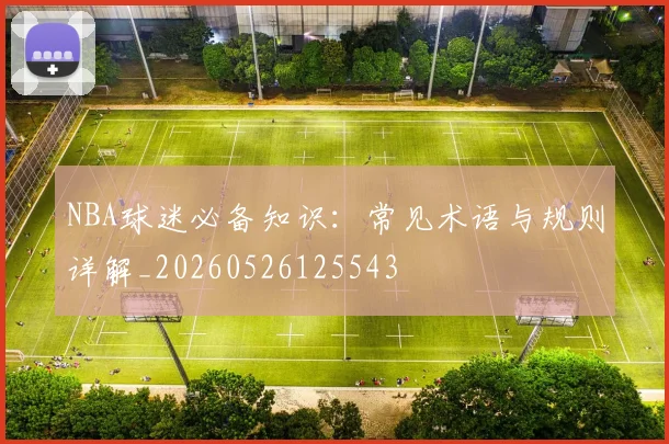 NBA球迷必备知识：常见术语与规则详解_20260526125543