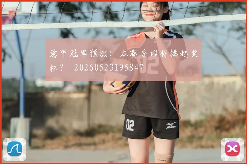 意甲冠军预测：本赛季谁将捧起奖杯？_20260523195847