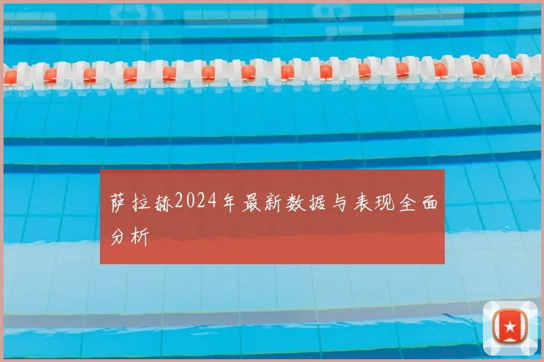 萨拉赫2024年最新数据与表现全面分析