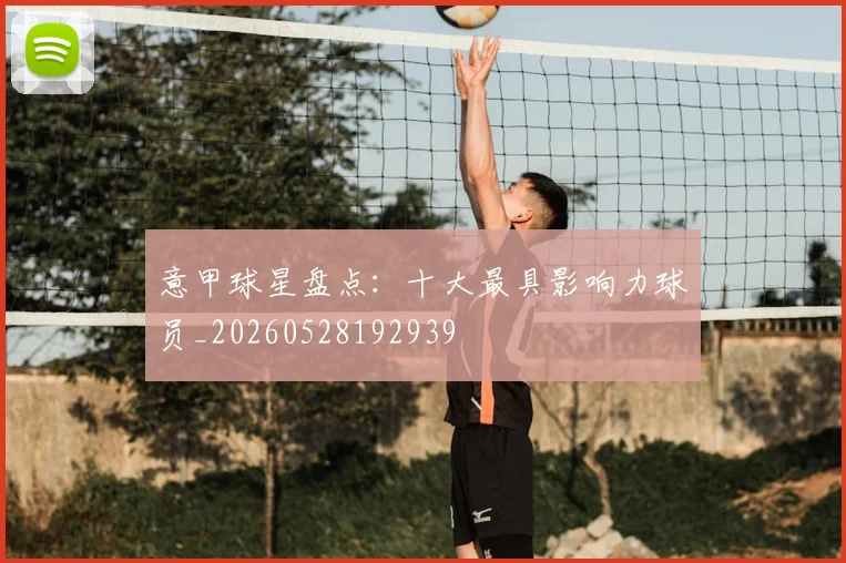 意甲球星盘点：十大最具影响力球员_20260528192939